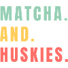 MATCHA AND HUSKIES
