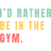 I'd rather be in the gym