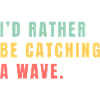 I'd rather be catching a wave