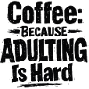 Coffee because Adulting is hard