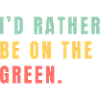 I'd rather be on the green
