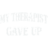 My therapist gave up
