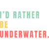 i'd rather be underwater