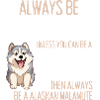 Always Be Yourself Unless Alaskan Malamute 