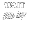 Wait I Have Little Legs Saying