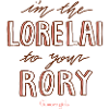 Gilmore Girls I’m The Lorelai To Your Rory Quote