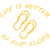 LIFE IS BETTER IN FLIP FLOPS