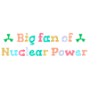 Big fan of nuclear energy