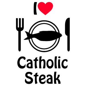I LOVE CATHOLIC STEAK