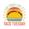 live today like it's taco Tuesday