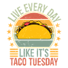 live everyday like it's taco Tuesday
