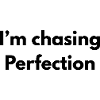 Im chasing perfection