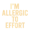 I'm Allergic to Effort