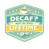 No Decaf Never in Life