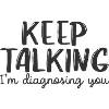 keep talking i'm diagnosing you