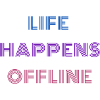 Life Happens Offline