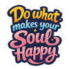 Do what makes your soul happy