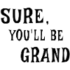 Sure, You'll Be Grand – Irish Saying