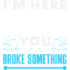 I'm here because you broke something