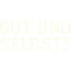 GUT. UND SELBST?