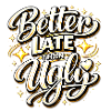 Better Late Than Ugly