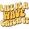Life Is A Wave Catch It