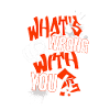 What's wrong with YOU?!