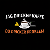I drink coffee, you drink problems