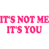 It's Not Me It's You