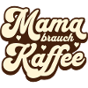 Mama brauch Kaffee