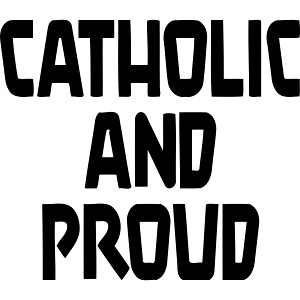 CATHOLIC AND PROUD