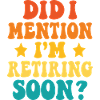 Retirement Soon – Funny Statement