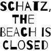 SCHATZ,THE BEACH IS CLOSED 
