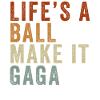 LIFE'S A BALL MAKE IT GAGA