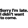 I didn't want to come.