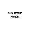 99% Caffeine 1% Work