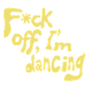 F*ck off, I'm dancing