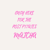 Only Here For The Matcha