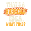 Horrible idea time saying
