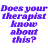 Does your therapist know about this?