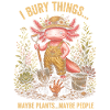 I Bury Things Maybe Plant Axolotl