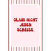 Glaub Nicht Jeden Scheiß Spruch