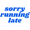 sorry running late