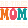 Re-Tired Sarcastic Mom Mother Retired