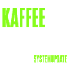 Kaffee ist kein Getränk – Systemupdate