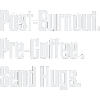 Post-Burnout Pre-Coffee Send Hugs