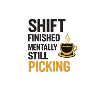 Shift Finished Mentally Still Picking