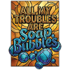 All My Troubles Are Soap Bubbles