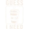 Coffee Guess What I Need Shirt