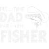 Full-Time Dad Part-Time Fisher – Dad Gift